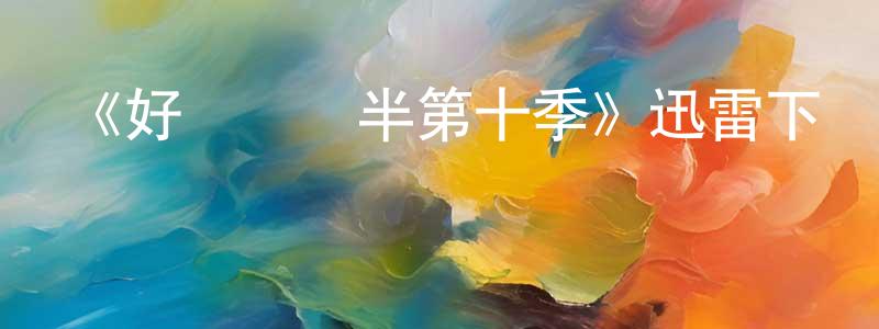 陳阿龍的動漫綜藝大全,《好漢兩個半第十季》迅雷下載/在線觀看-都市情感-美劇天堂